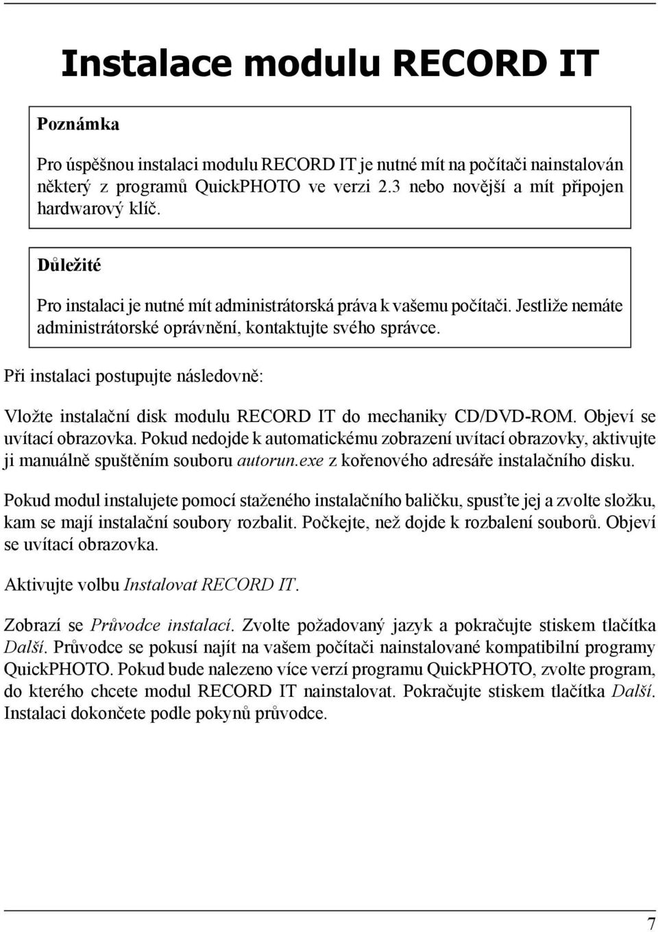 Při instalaci postupujte následovně: Vložte instalační disk modulu RECORD IT do mechaniky CD/DVD-ROM. Objeví se uvítací obrazovka.