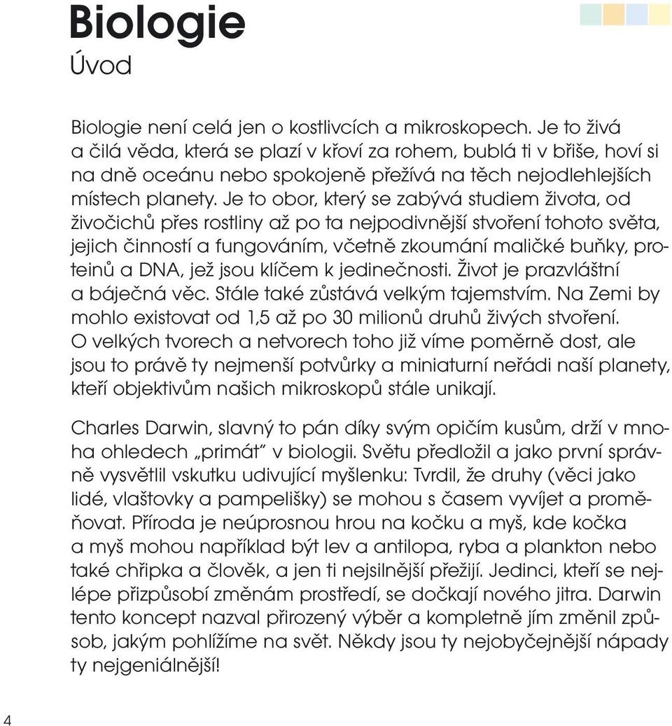 Je to obor, který se zabývá studiem života, od živočichů přes rostliny až po ta nejpodivnější stvoření tohoto světa, jejich činností a fungováním, včetně zkoumání maličké buňky, proteinů a DNA, jež