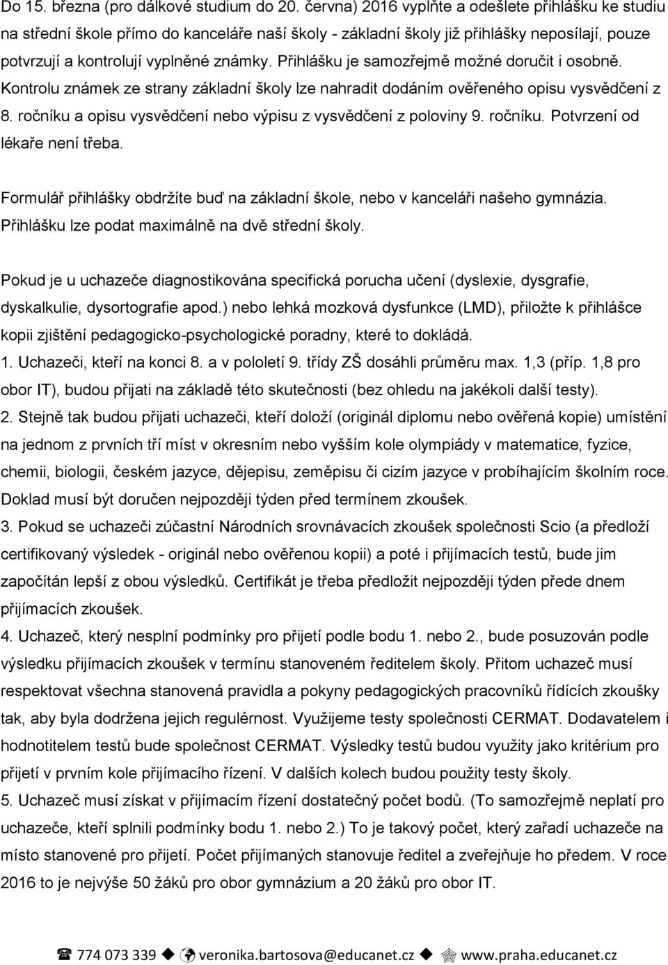 Přihlášku je samozřejmě možné doručit i osobně. Kontrolu známek ze strany základní školy lze nahradit dodáním ověřeného opisu vysvědčení z 8.