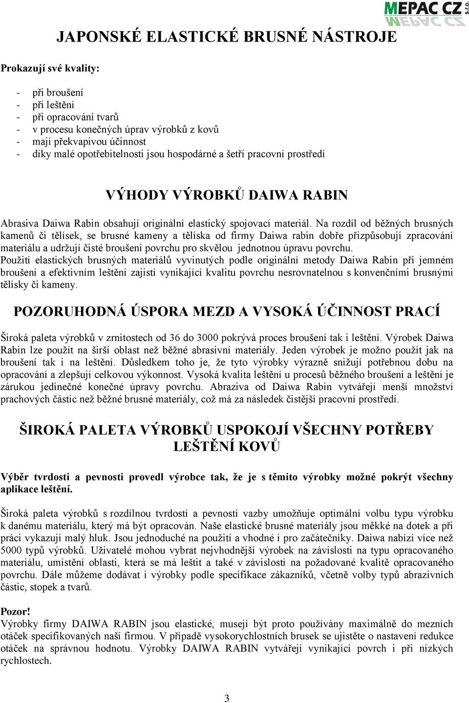 Na rozdíl od běžných brusných kamenů či tělísek, se brusné kameny a tělíska od firmy Daiwa rabin dobře přizpůsobují zpracování materiálu a udržují čisté broušení povrchu pro skvělou jednotnou úpravu