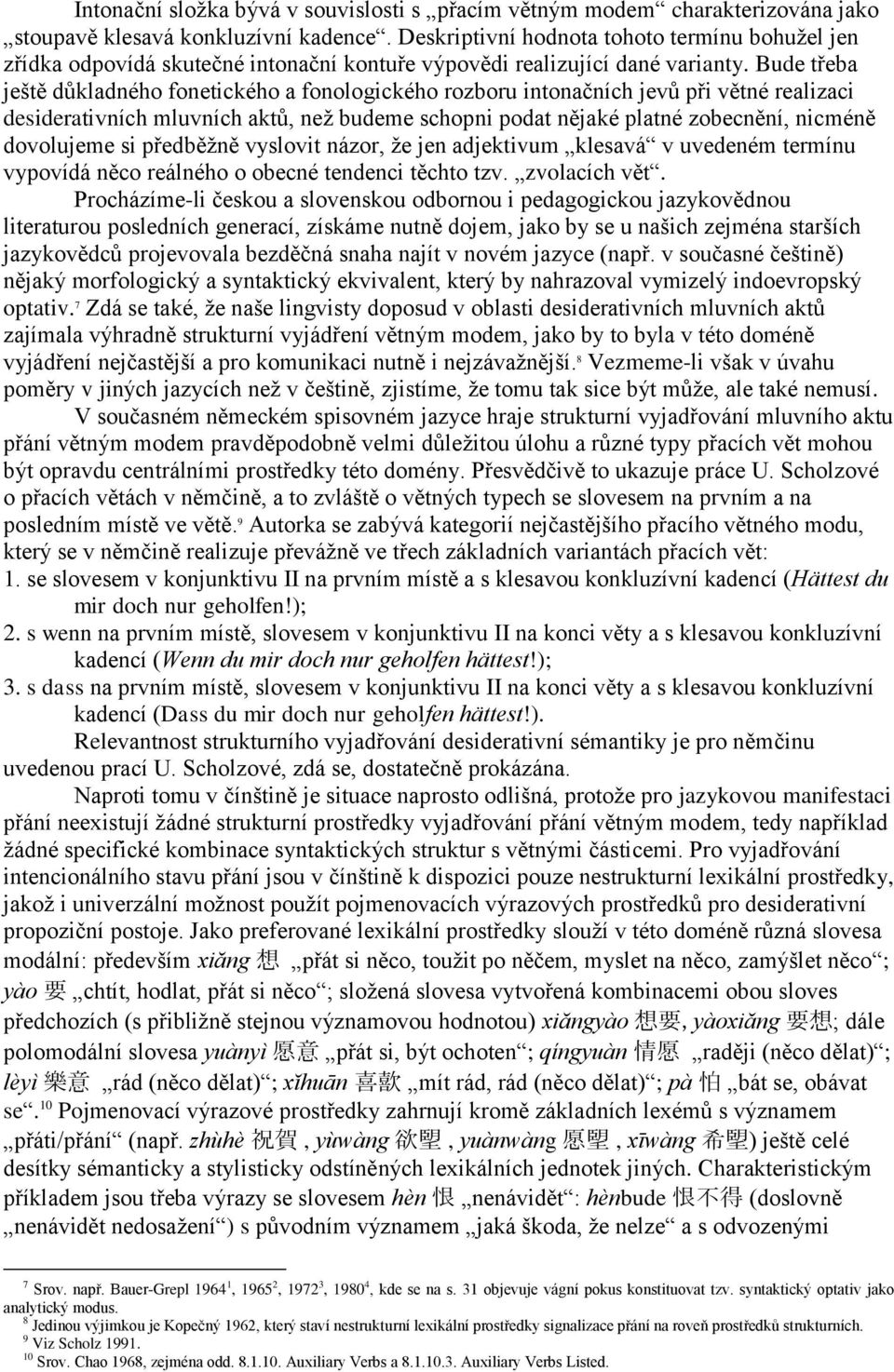 Bude třeba ještě důkladného fonetického a fonologického rozboru intonačních jevů při větné realizaci desiderativních mluvních aktů, než budeme schopni podat nějaké platné zobecnění, nicméně