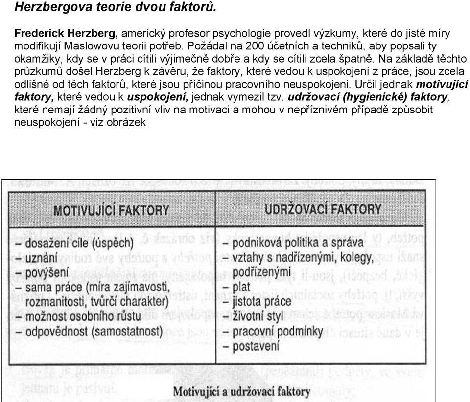 Na základě těchto průzkumů došel Herzberg k závěru, že faktory, které vedou k uspokojení z práce, jsou zcela odlišné od těch faktorů, které jsou příčinou pracovního