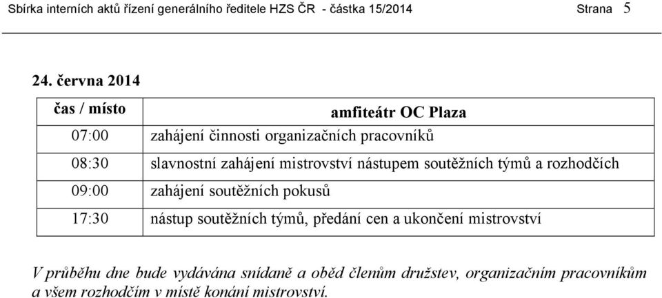 mistrovství nástupem soutěžních týmů a rozhodčích 09:00 zahájení soutěžních pokusů 17:30 nástup soutěžních týmů, předání