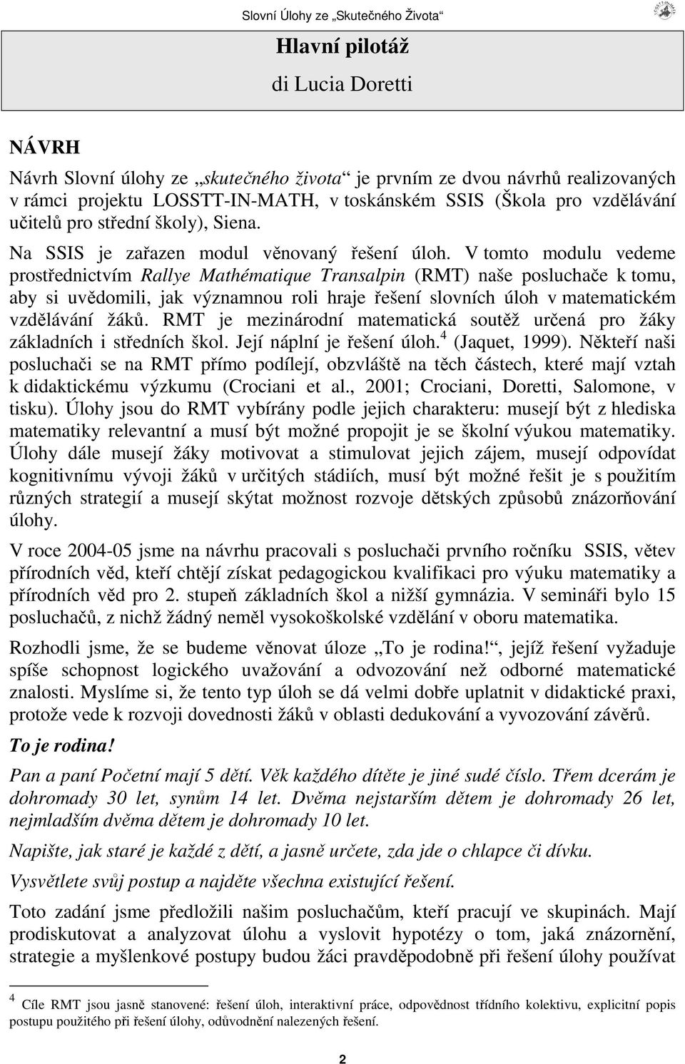 V tomto modulu vedeme prostednictvím Rallye Mathématique Transalpin (RMT) naše posluchae k tomu, aby si uvdomili, jak významnou roli hraje ešení slovních úloh v matematickém vzdlávání žák.