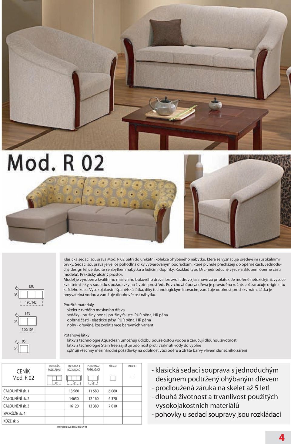 Rozklad typu D/L (jednoduchý výsuv a sklopení opěrné části modelu). Praktický úložný prostor. Model je vyroben z kvalitního masivního bukového dřeva, lze zvolit dřevo jasanové za příplatek.