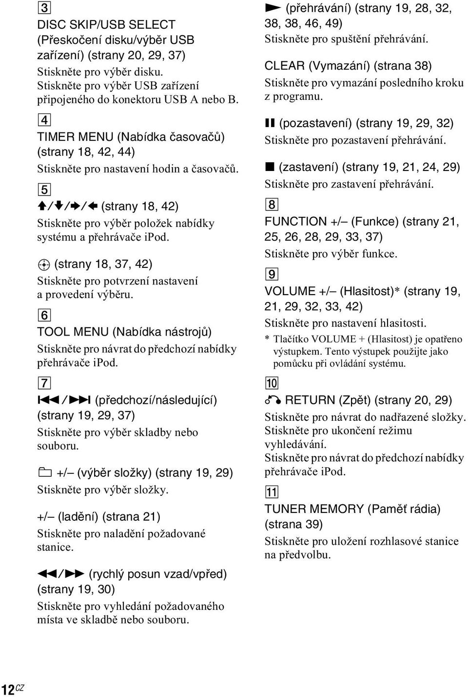 (strany 18, 37, 42) Stiskněte pro potvrzení nastavení a provedení výběru. F TOOL MENU (Nabídka nástrojů) Stiskněte pro návrat do předchozí nabídky přehrávače ipod. G.