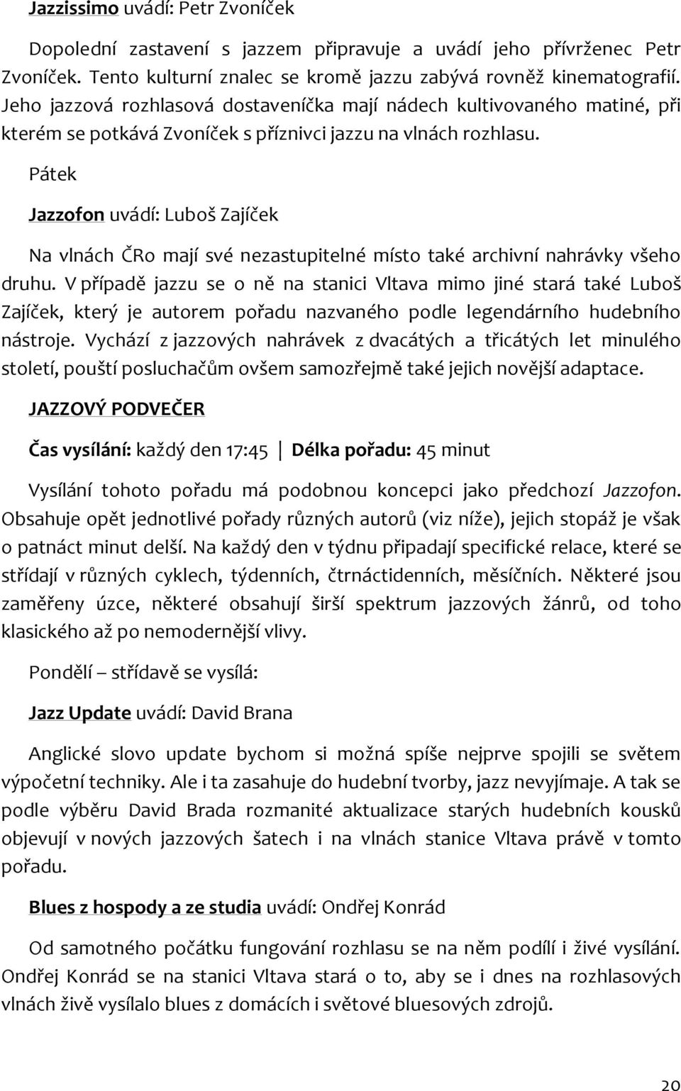 Pátek Jazzofon uvádí: Luboš Zajíček Na vlnách ČRo mají své nezastupitelné místo také archivní nahrávky všeho druhu.