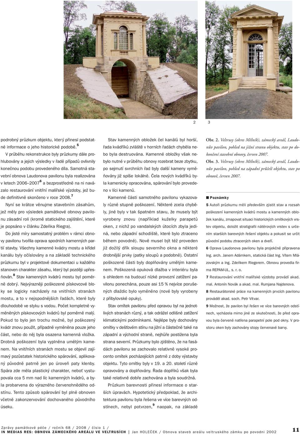 Samotná stavební obnova Laudonova pavilonu byla realizována v letech 2006 2007 6 a bezprostfiednû na ni navázalo restaurování vnitfiní malífiské v zdoby, jeï bude definitivnû skonãeno v roce 2008.