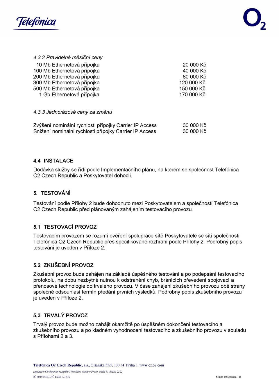 3 Jednorázové ceny za změnu Zvýšení nominální rychlosti přípojky Carrier IP Access Snížení nominální rychlosti přípojky Carrier IP Access 30 000 Kč 30 000 Kč 4.