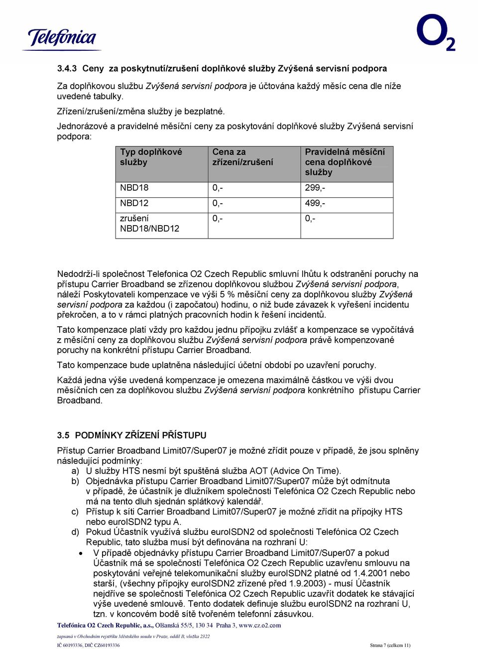 Jednorázové a pravidelné měsíční ceny za poskytování doplňkové služby Zvýšená servisní podpora: Typ doplňkové služby Cena za zřízení/zrušení NBD18 0,- 299,- NBD12 0,- 499,- zrušení NBD18/NBD12 0,-
