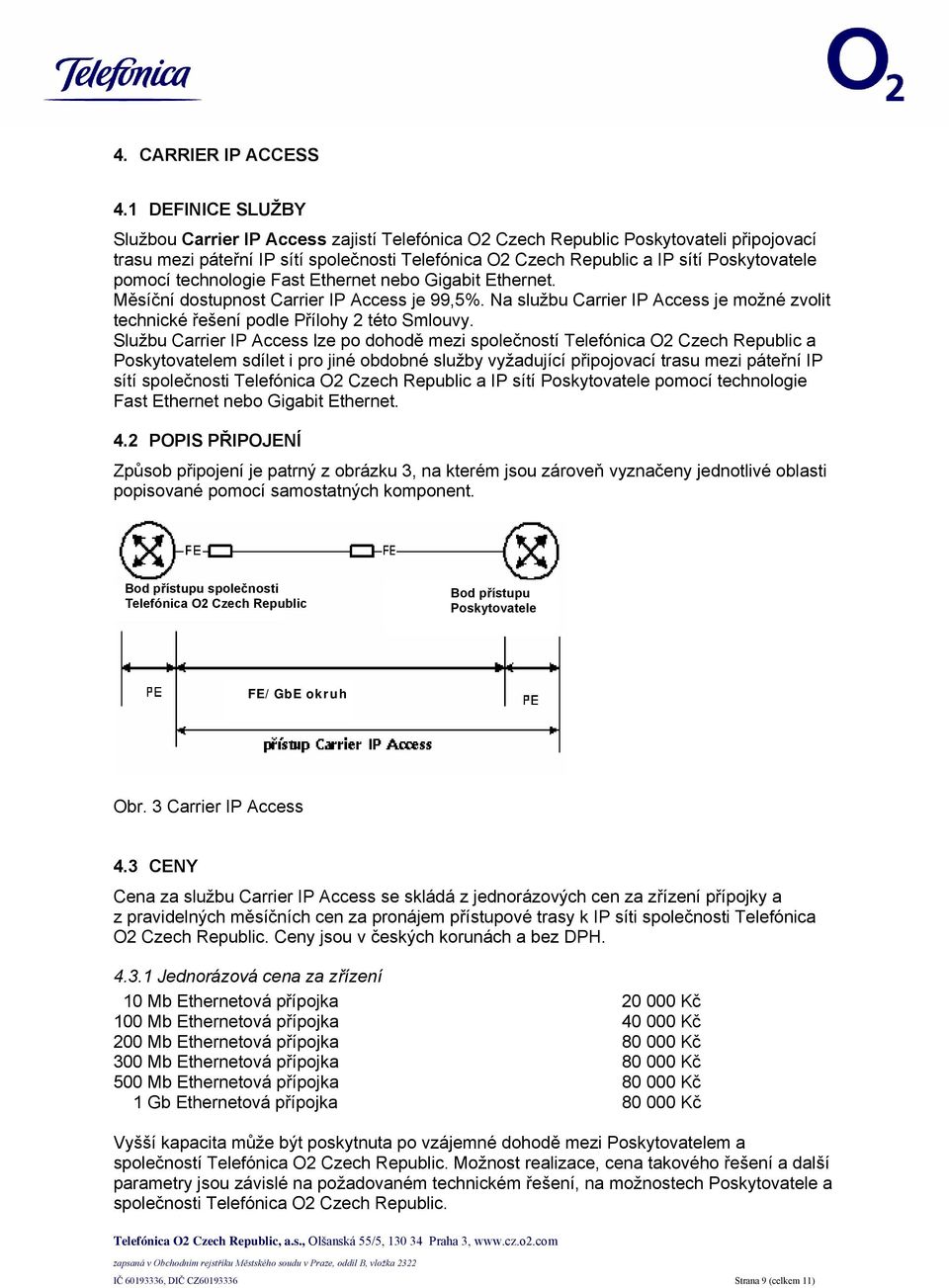 pomocí technologie Fast Ethernet nebo Gigabit Ethernet. Měsíční dostupnost Carrier IP Access je 99,5%. Na službu Carrier IP Access je možné zvolit technické řešení podle Přílohy 2 této Smlouvy.