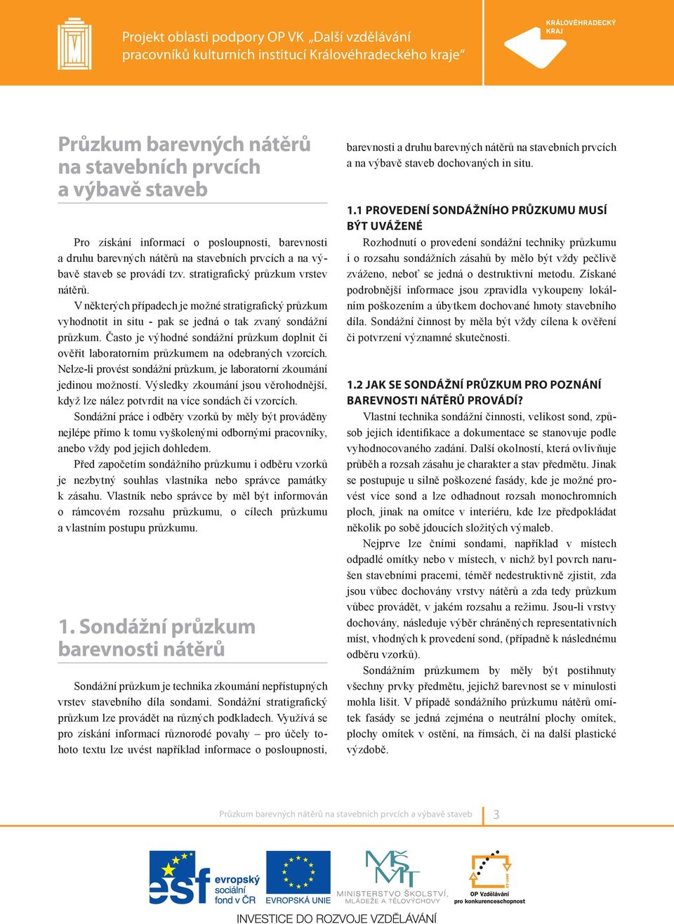 Často je výhodné sondážní průzkum doplnit či ověřit laboratorním průzkumem na odebraných vzorcích. Nelze-li provést sondážní průzkum, je laboratorní zkoumání jedinou možností.