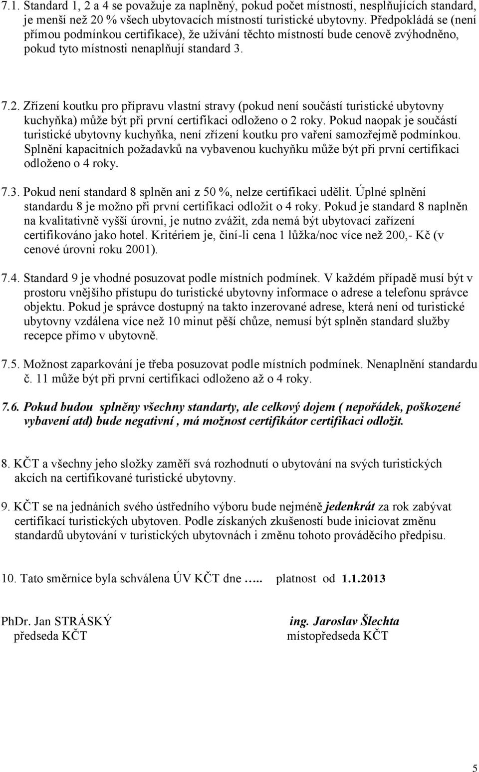 Zřízení koutku pro přípravu vlastní stravy (pokud není součástí turistické ubytovny kuchyňka) může být při první certifikaci odloženo o 2 roky.