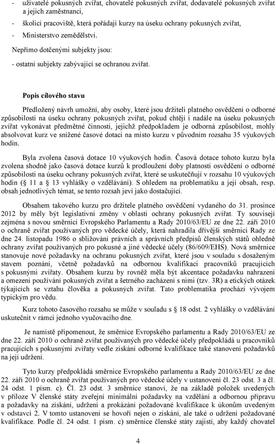 Popis cílového stavu Předložený návrh umožní, aby osoby, které jsou držiteli platného osvědčení o odborné způsobilosti na úseku ochrany pokusných zvířat, pokud chtějí i nadále na úseku pokusných