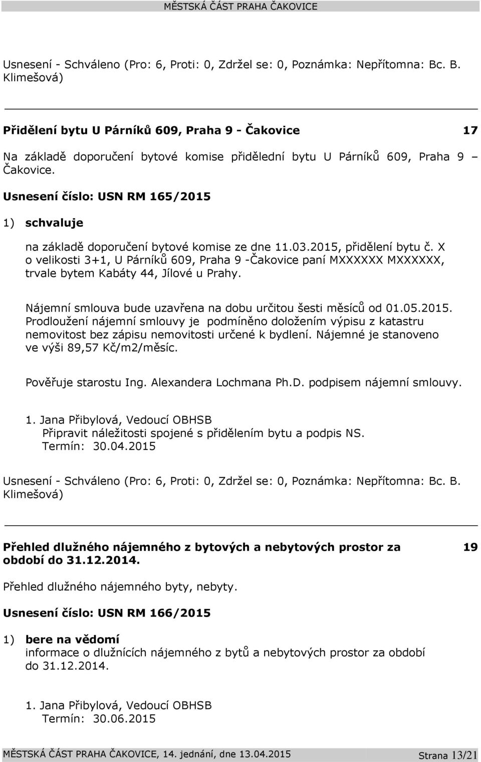 X o velikosti 3+1, U Párníků 609, Praha 9 -Čakovice paní MXXXXXX MXXXXXX, trvale bytem Kabáty 44, Jílové u Prahy. Nájemní smlouva bude uzavřena na dobu určitou šesti měsíců od 01.05.2015.