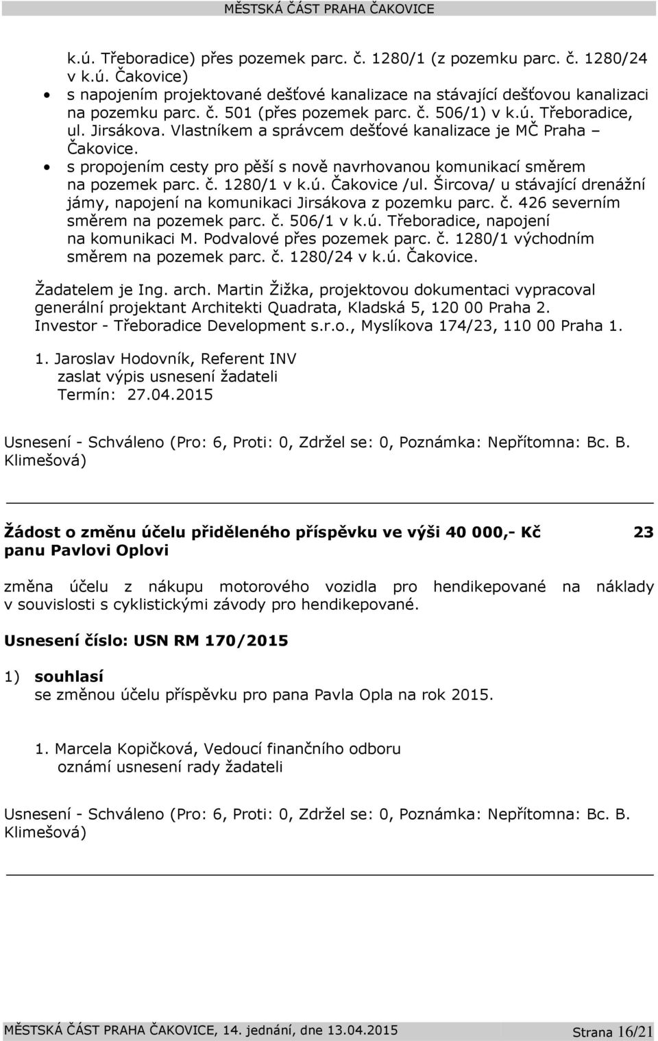 1280/1 v k.ú. Čakovice /ul. Šircova/ u stávající drenážní jámy, napojení na komunikaci Jirsákova z pozemku parc. č. 426 severním směrem na pozemek parc. č. 506/1 v k.ú. Třeboradice, napojení na komunikaci M.