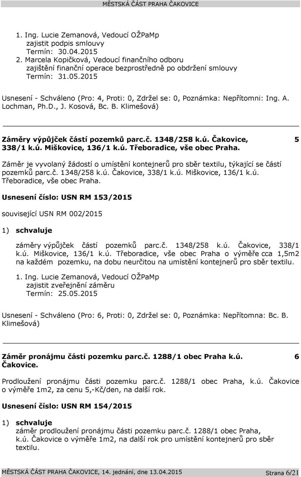 ú. Třeboradice, vše obec Praha. 5 Záměr je vyvolaný žádostí o umístění kontejnerů pro sběr textilu, týkající se částí pozemků parc.č. 1348/258 k.ú. Čakovice, 338/1 k.ú. Miškovice, 136/1 k.ú. Třeboradice, vše obec Praha. Usnesení číslo: USN RM 153/2015 související USN RM 002/2015 záměry výpůjček částí pozemků parc.