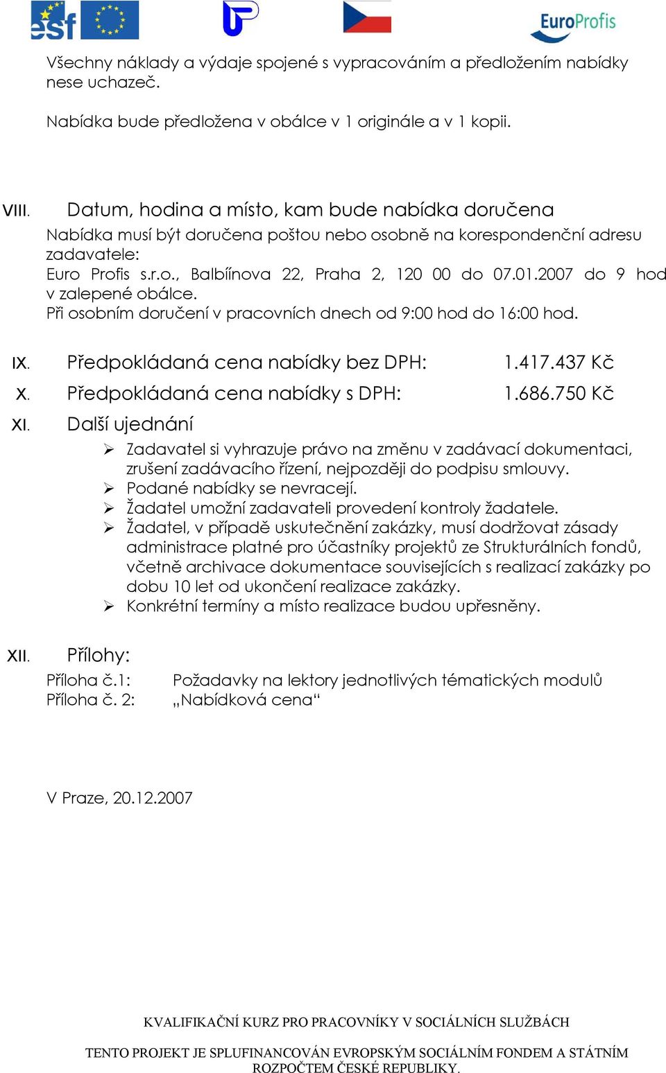 Datum, hodina a místo, kam bude nabídka doručena Nabídka musí být doručena poštou nebo osobně na korespondenční adresu zadavatele: Euro Profis s.r.o., Balbíínova 22, Praha 2, 120 00 do 07.01.