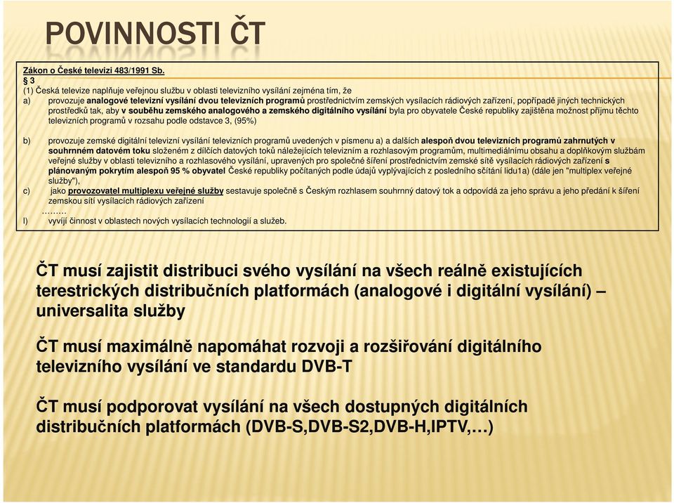 rádiových zařízení, popřípadě jiných technických prostředků tak, aby v souběhu zemského analogového a zemského digitálního vysílání byla pro obyvatele České republiky zajištěna možnost příjmu těchto