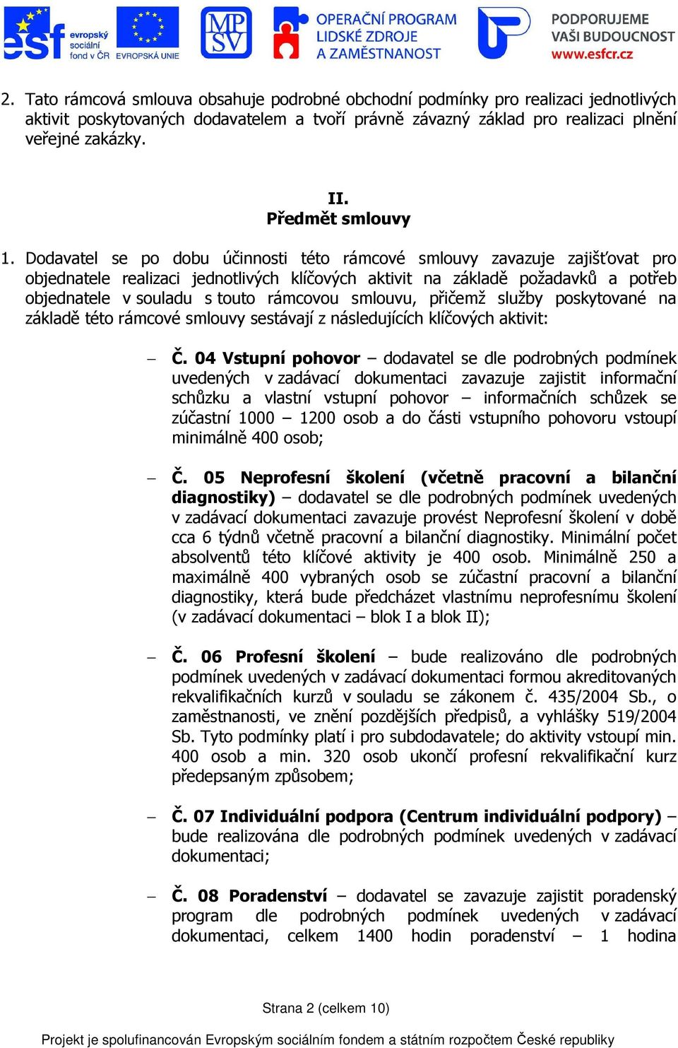 Dodavatel se po dobu účinnosti této rámcové smlouvy zavazuje zajišťovat pro objednatele realizaci jednotlivých klíčových aktivit na základě požadavků a potřeb objednatele v souladu s touto rámcovou