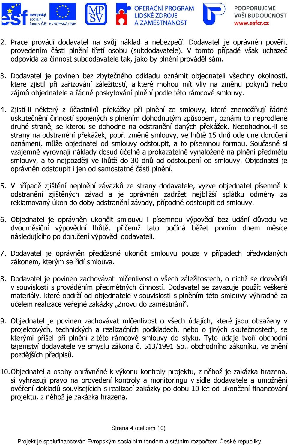 Dodavatel je povinen bez zbytečného odkladu oznámit objednateli všechny okolnosti, které zjistil při zařizování záležitostí, a které mohou mít vliv na změnu pokynů nebo zájmů objednatele a řádné