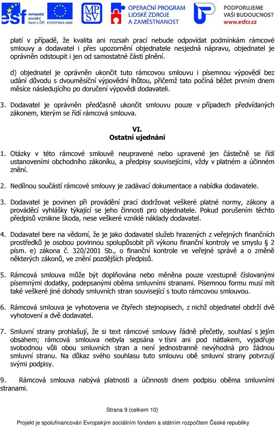 d) objednatel je oprávněn ukončit tuto rámcovou smlouvu i písemnou výpovědí bez udání důvodu s dvouměsíční výpovědní lhůtou, přičemž tato počíná běžet prvním dnem měsíce následujícího po doručení