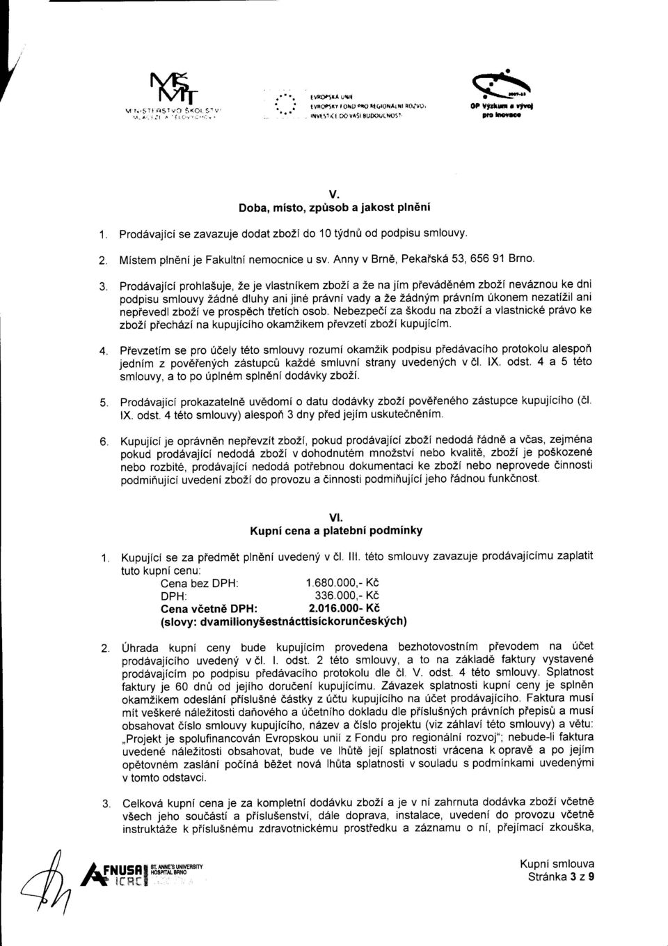 Prod6vajfci prohla5uje, Ze je vlastnikem zbozi a 2e najim pievid6n6m zboli nev6znou ke dni podpisu smlouvy 21dne dluhy anijine pr6vni vady a 2e 2Adnym pr6vnim 0konem nezatiztl ani nepievedl zbo2ive