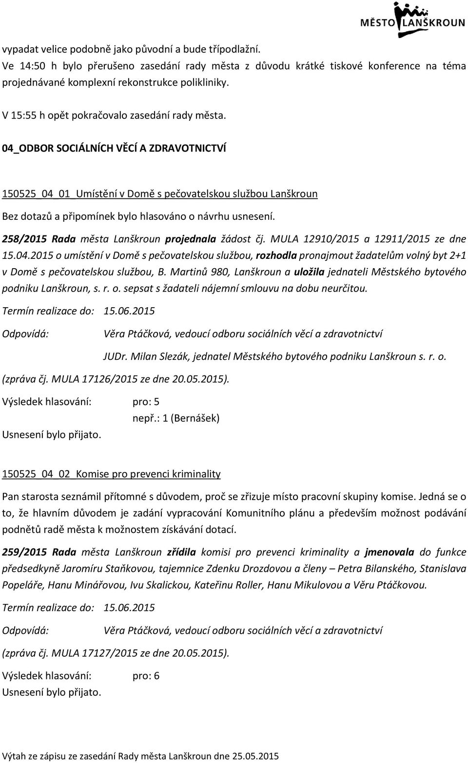 04_ODBOR SOCIÁLNÍCH VĚCÍ A ZDRAVOTNICTVÍ 150525_04_01_Umístění v Domě s pečovatelskou službou Lanškroun 258/2015 Rada města Lanškroun projednala žádost čj. MULA 12910/2015 a 12911/2015 ze dne 15.04.2015 o umístění v Domě s pečovatelskou službou, rozhodla pronajmout žadatelům volný byt 2+1 v Domě s pečovatelskou službou, B.