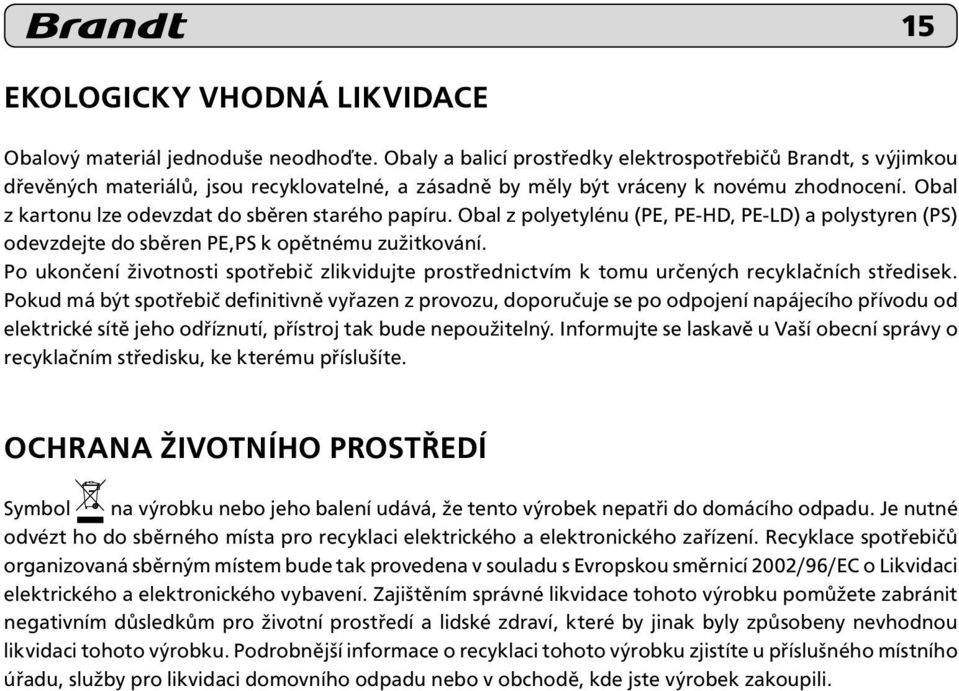 Obal z kartonu lze odevzdat do sběren starého papíru. Obal z polyetylénu (PE, PE-HD, PE-LD) a polystyren (PS) odevzdejte do sběren PE,PS k opětnému zužitkování.