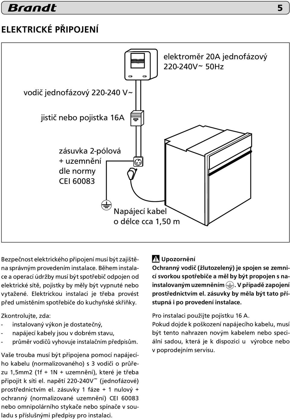 Během instalace a operací údržby musí být spotřebič odpojen od elektrické sítě, pojistky by měly být vypnuté nebo vytažené.