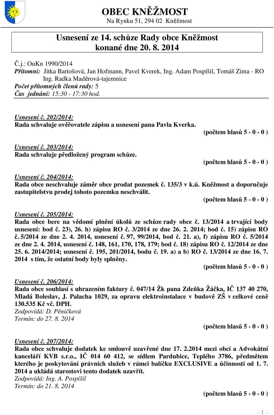 202/2014: Rada schvaluje ověřovatele zápisu a usnesení pana Pavla Kverka. Usnesení č. 203/2014: Rada schvaluje předložený program schůze. Usnesení č. 204/2014: Rada obce neschvaluje záměr obce prodat pozemek č.