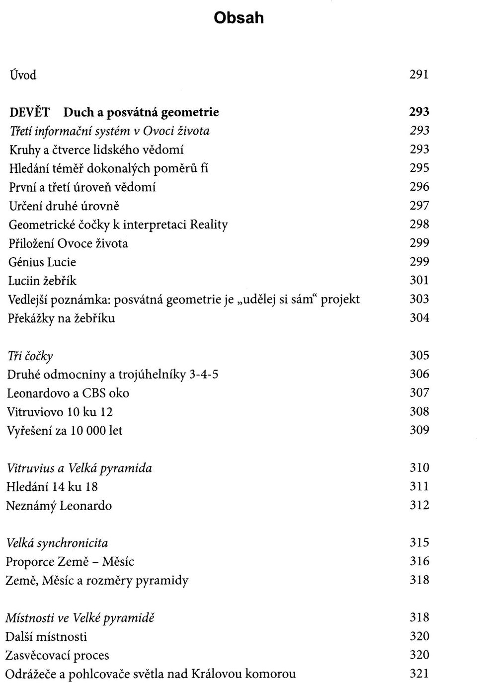 303 Překážky na žebříku 304 Tři čočky 305 Druhé odmocniny a trojúhelníky 3-4-5 306 Leonardovo a CBS oko 307 Vitruviovo 10 ku 12 308 Vyřešení za 10 000 let 309 Vitruvius a Velká pyramida 310 Hledání