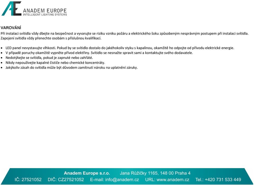 Pokud by se svítidlo dostalo do jakéhokoliv styku s kapalinou, okamžitě ho odpojte od přívodu elektrické energie. V případě poruchy okamžitě vypněte přívod elektřiny.
