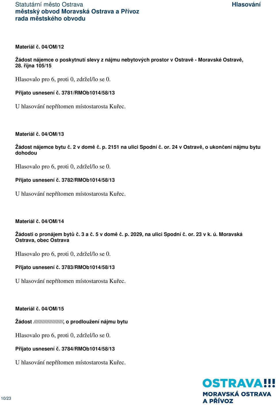 24 v Ostravě, o ukončení nájmu bytu dohodou Přijato usnesení č. 3782/RMOb1014/58/13 U hlasování nepřítomen místostarosta Kuřec. Materiál č. 04/OM/14 Žádosti o pronájem bytů č. 3 a č. 5 v domě č. p. 2029, na ulici Spodní č.