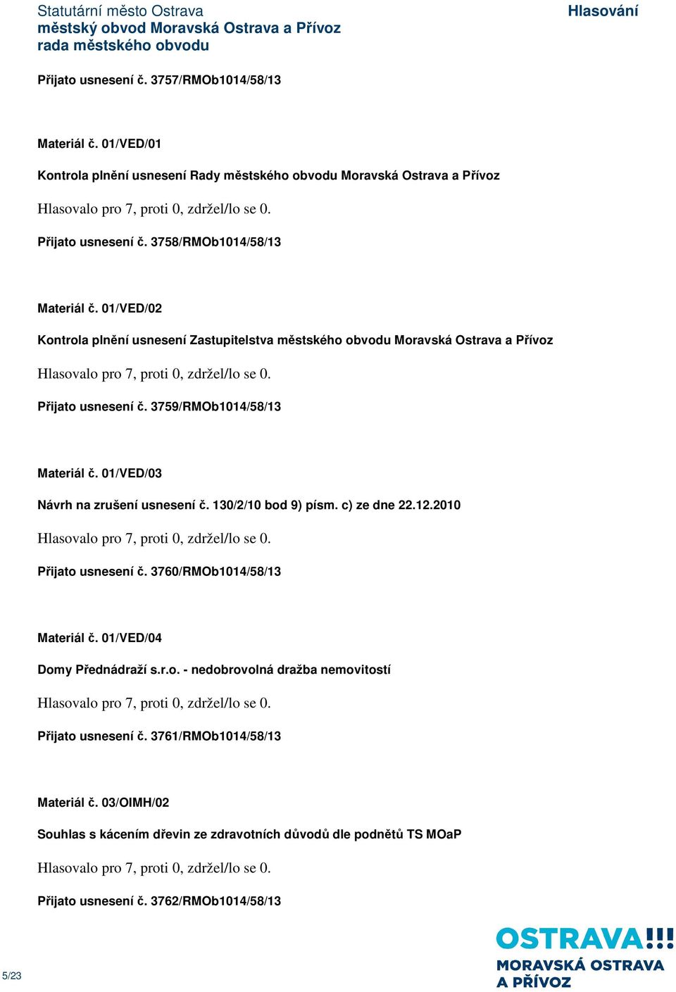 01/VED/03 Návrh na zrušení usnesení č. 130/2/10 bod 9) písm. c) ze dne 22.12.2010 Přijato usnesení č. 3760/RMOb1014/58/13 Materiál č. 01/VED/04 Domy Přednádraží s.r.o. - nedobrovolná dražba nemovitostí Přijato usnesení č.