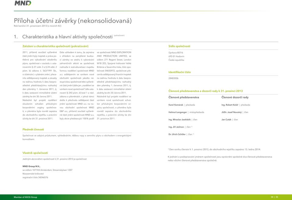 potřebná pro vybudování zásobníku plynu, společnost v souladu s usta- Dále vzhledem k tomu, že zejména s ohledem na zamýšlené budoucí záměry ve vztahu k vykonávání zahraničních aktivit se společnost