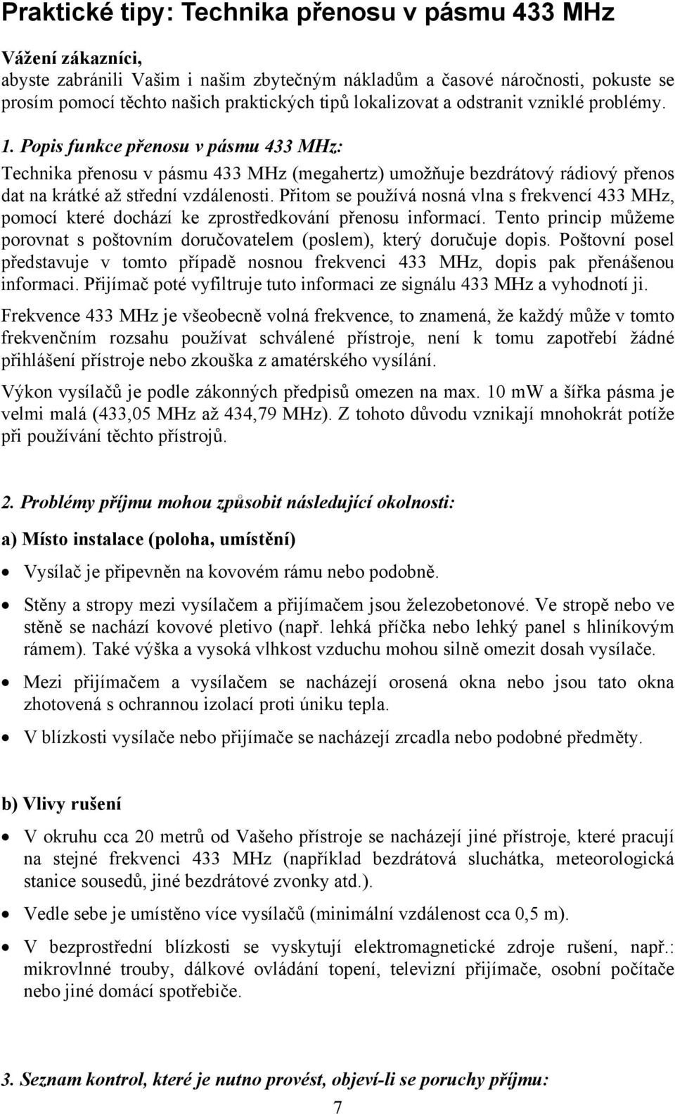 Přitom se používá nosná vlna s frekvencí 433 MHz, pomocí které dochází ke zprostředkování přenosu informací. Tento princip můžeme porovnat s poštovním doručovatelem (poslem), který doručuje dopis.