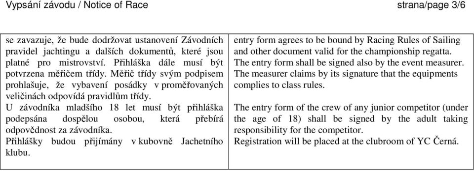 U závodníka mladšího 18 let musí být přihláška podepsána dospělou osobou, která přebírá odpovědnost za závodníka. Přihlášky budou přijímány v kubovně Jachetního klubu.