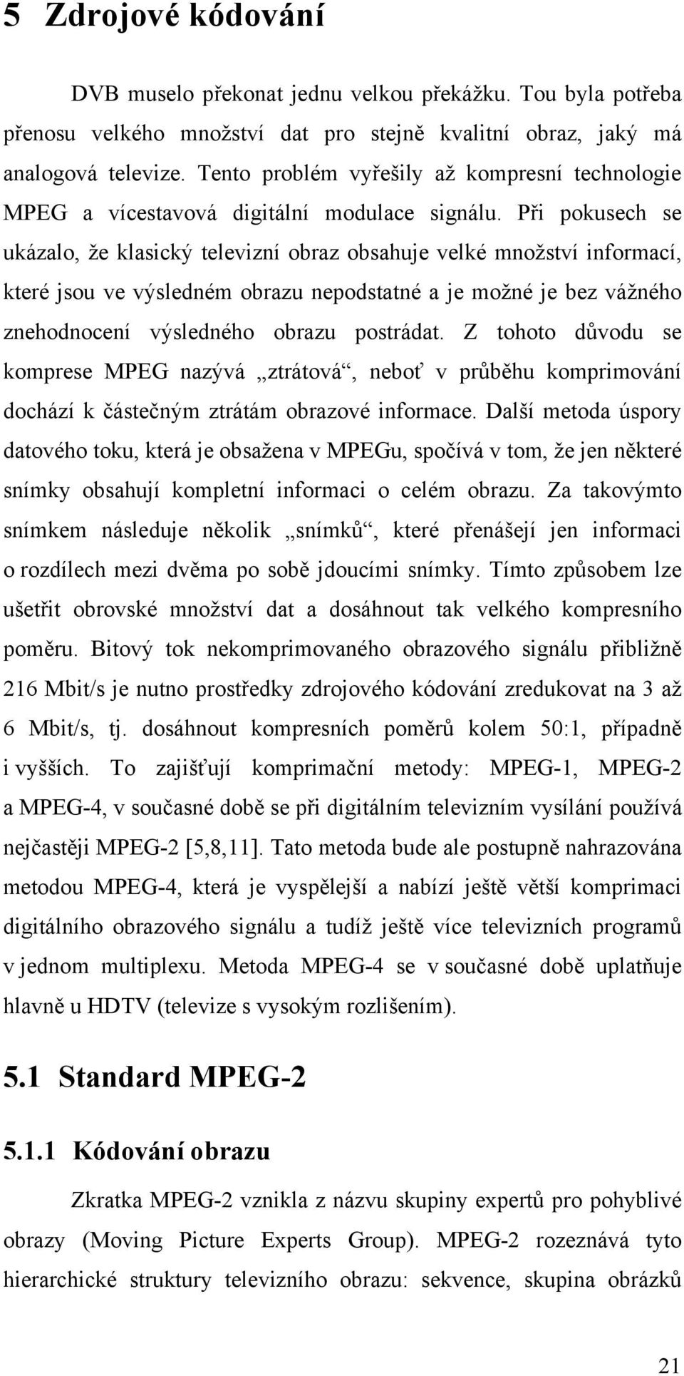 Při pokusech se ukázalo, že klasický televizní obraz obsahuje velké množství informací, které jsou ve výsledném obrazu nepodstatné a je možné je bez vážného znehodnocení výsledného obrazu postrádat.