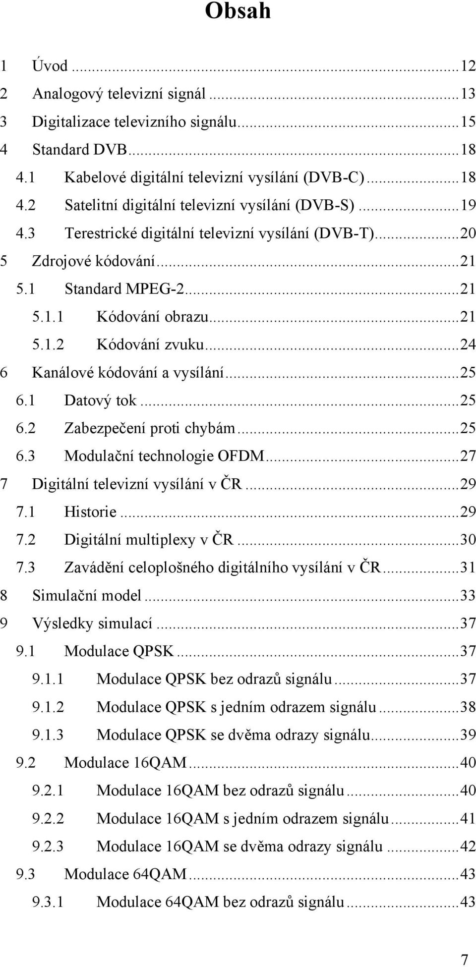 ..25 6.1 Datový tok...25 6.2 Zabezpečení proti chybám...25 6.3 Modulační technologie OFDM...27 7 Digitální televizní vysílání v ČR...29 7.1 Historie...29 7.2 Digitální multiplexy v ČR...30 7.