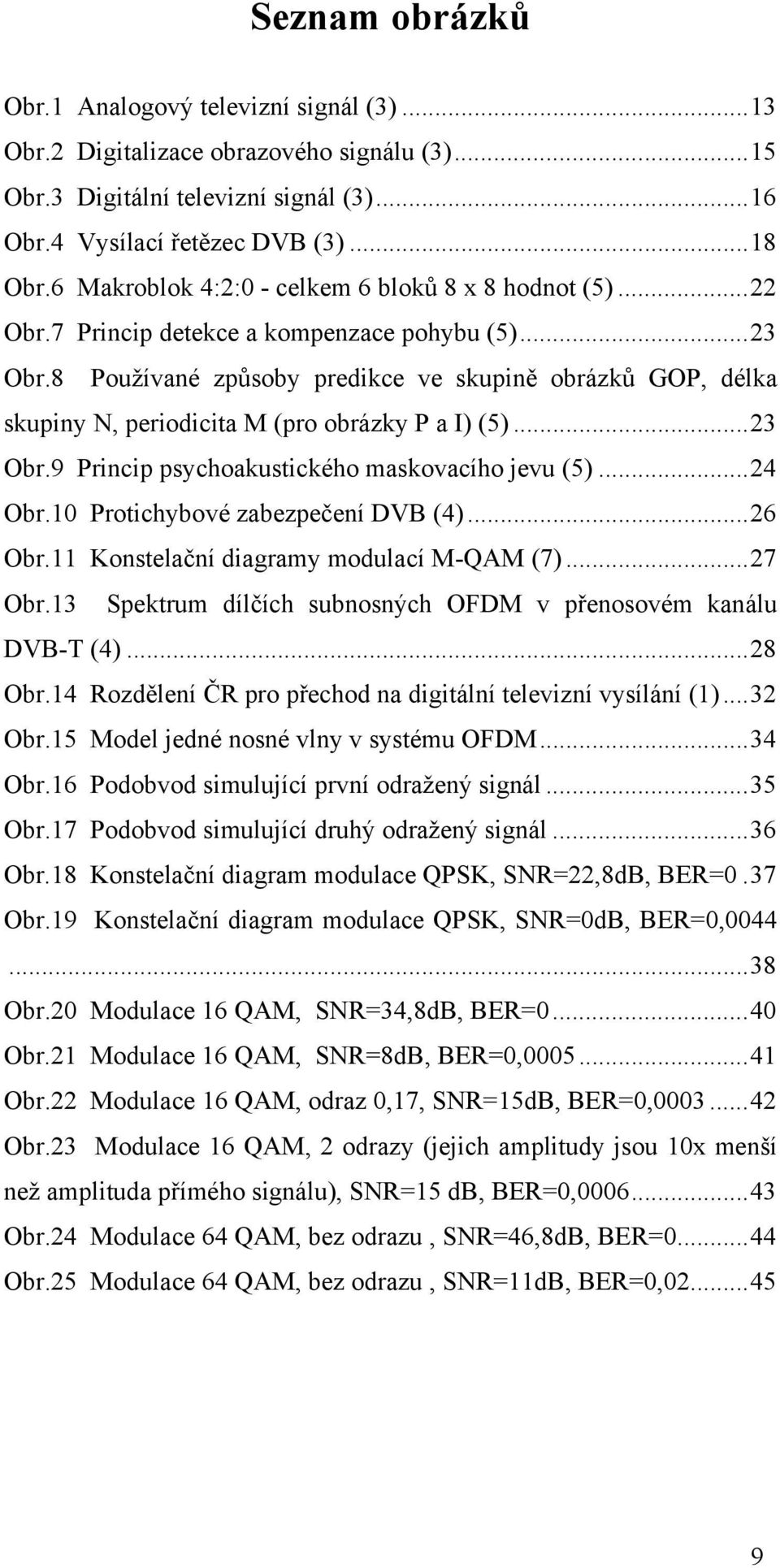 8 Používané způsoby predikce ve skupině obrázků GOP, délka skupiny N, periodicita M (pro obrázky P a I) (5)...23 Obr.9 Princip psychoakustického maskovacího jevu (5)...24 Obr.