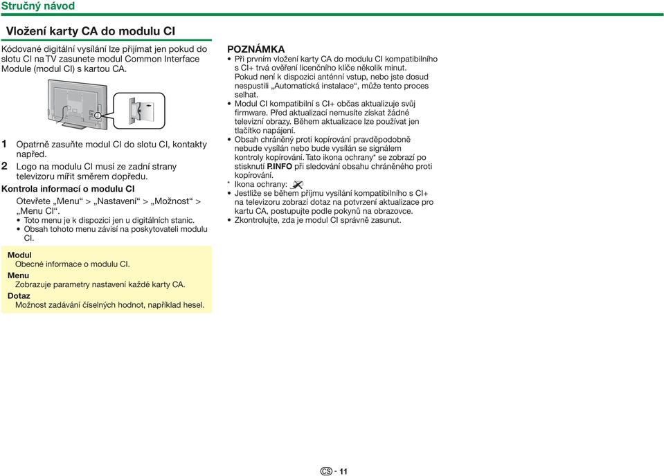 Kontrola informací o modulu CI Otevřete Menu > Nastavení > Možnost > Menu Cl. Toto menu je k dispozici jen u digitálních stanic. Obsah tohoto menu závisí na poskytovateli modulu CI.