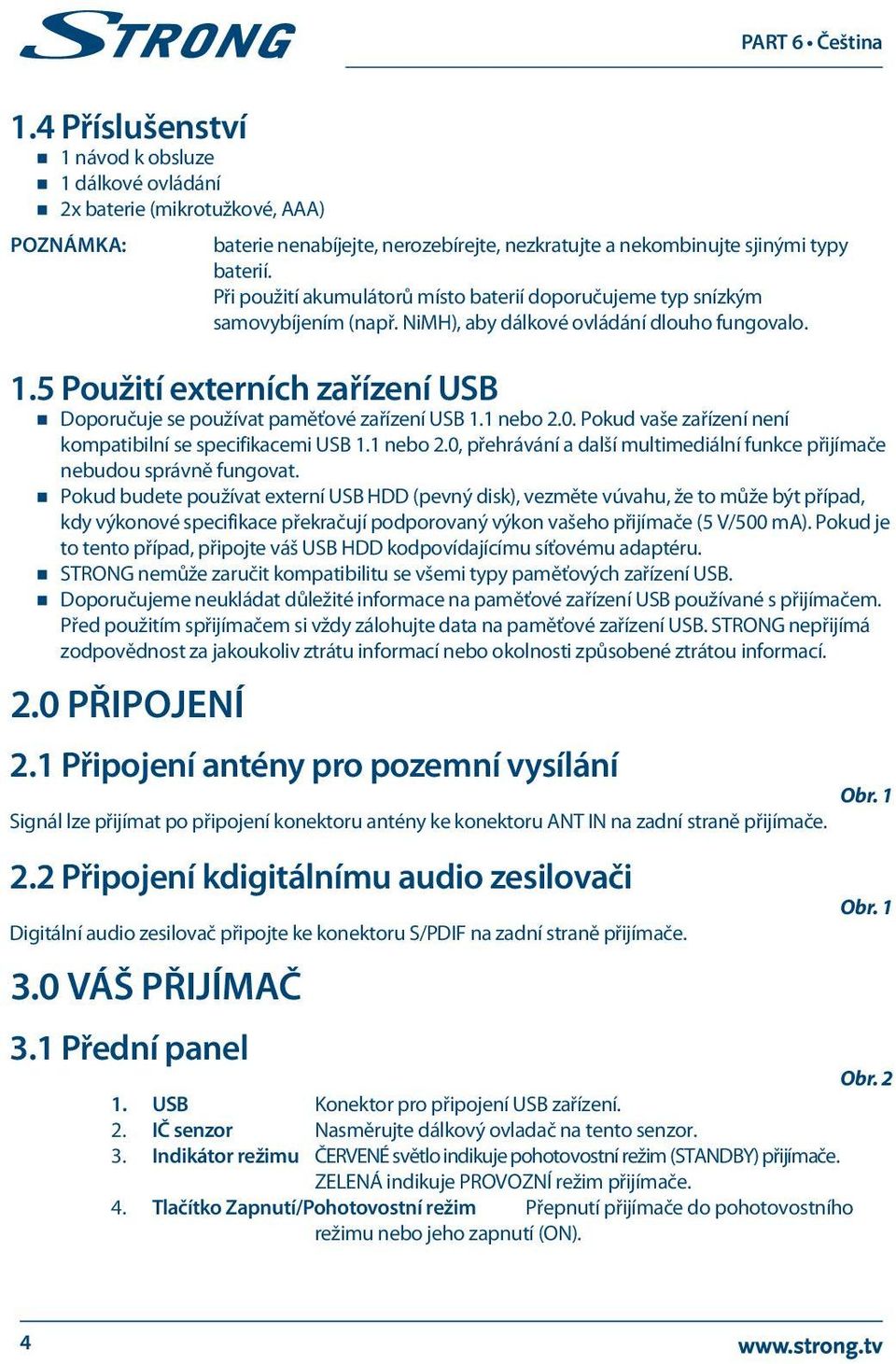 5 Použití externích zařízení USB Doporučuje se používat paměťové zařízení USB 1.1 nebo 2.0. Pokud vaše zařízení není kompatibilní se specifikacemi USB 1.1 nebo 2.0, přehrávání a další multimediální funkce přijímače nebudou správně fungovat.