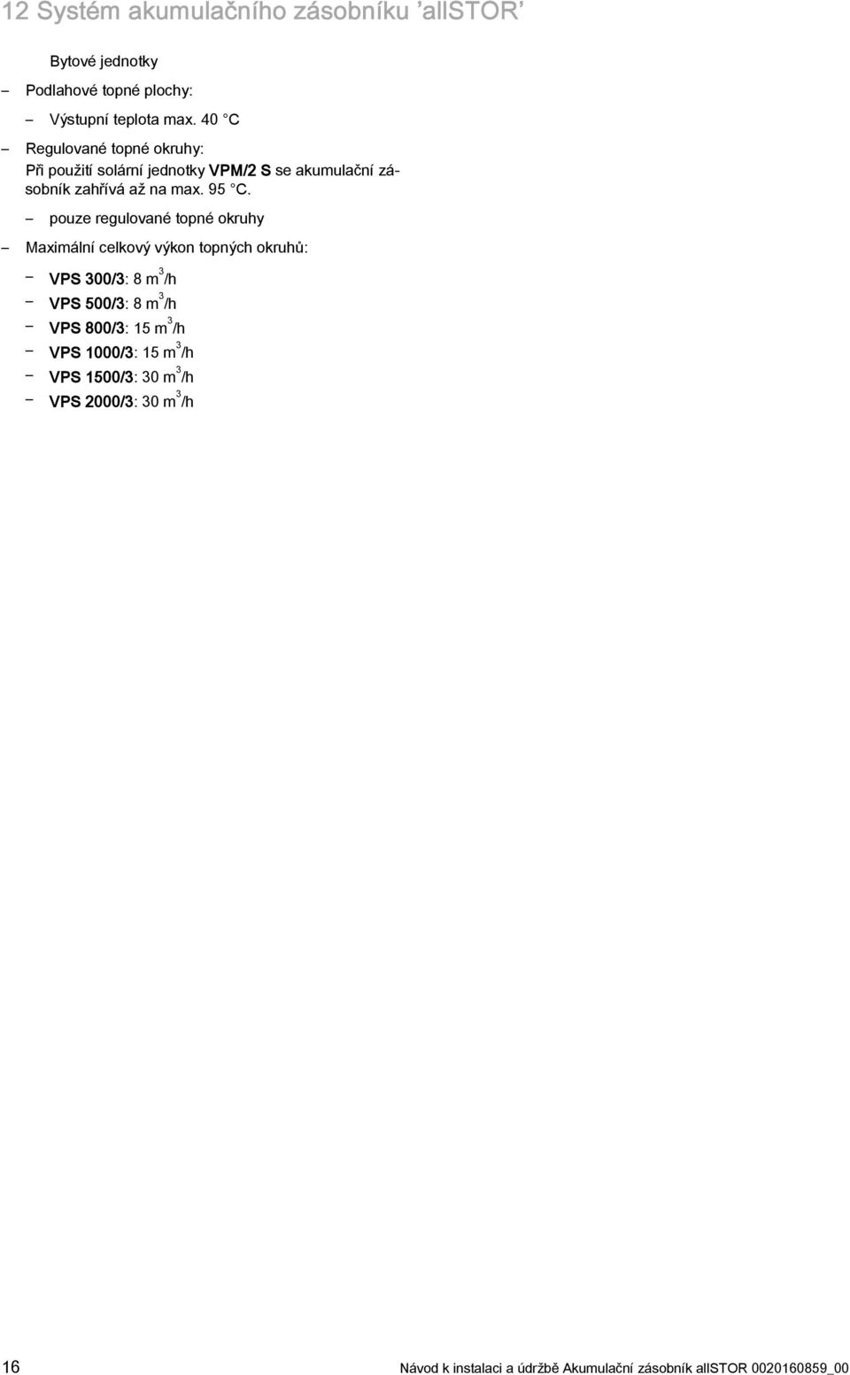 pouze regulované topné okruhy Maximální celkový výkon topných okruhů: VPS 300/3: 8 m 3 /h VPS 500/3: 8 m 3 /h VPS 800/3: