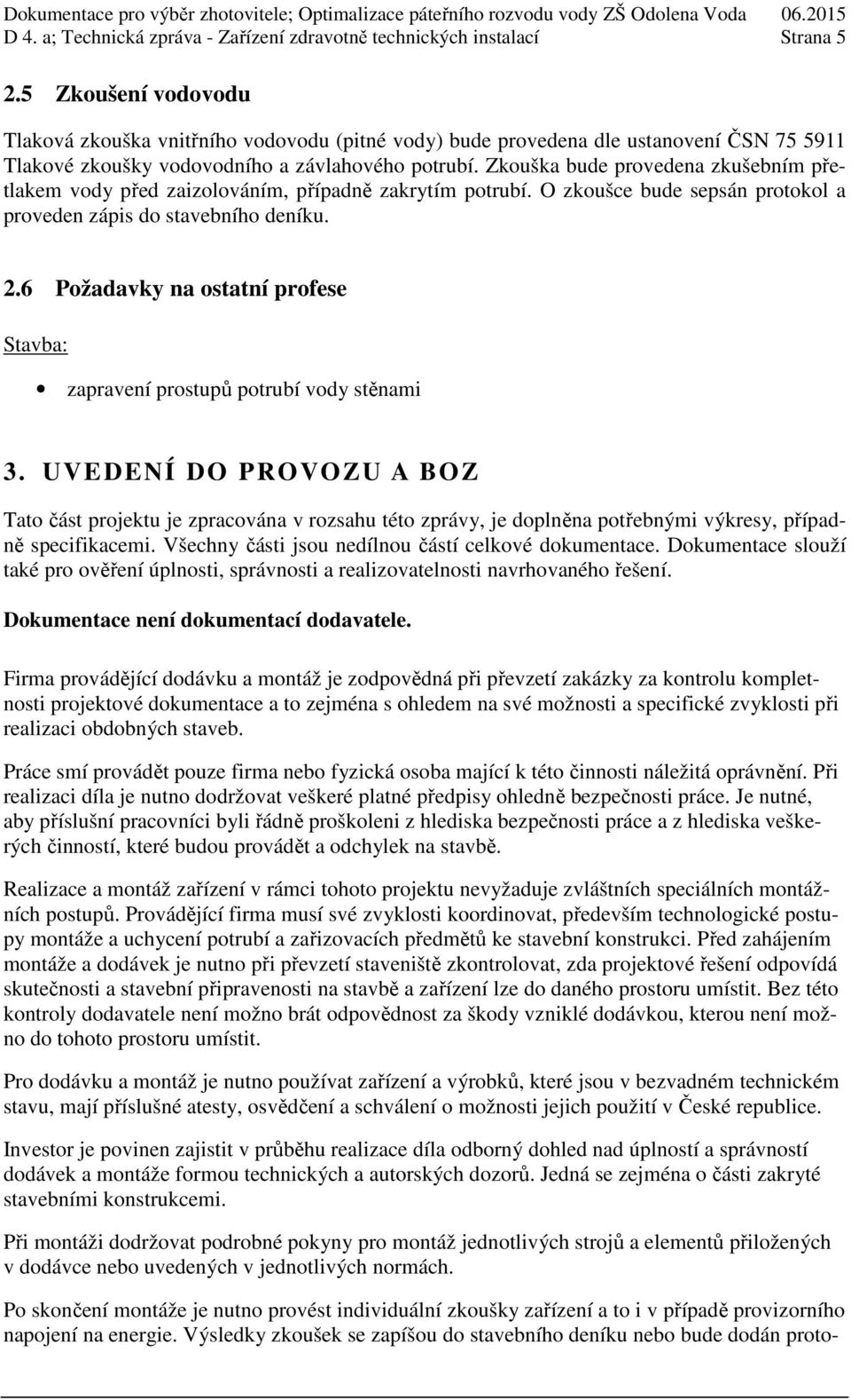 Zkouška bude provedena zkušebním přetlakem vody před zaizolováním, případně zakrytím potrubí. O zkoušce bude sepsán protokol a proveden zápis do stavebního deníku. 2.