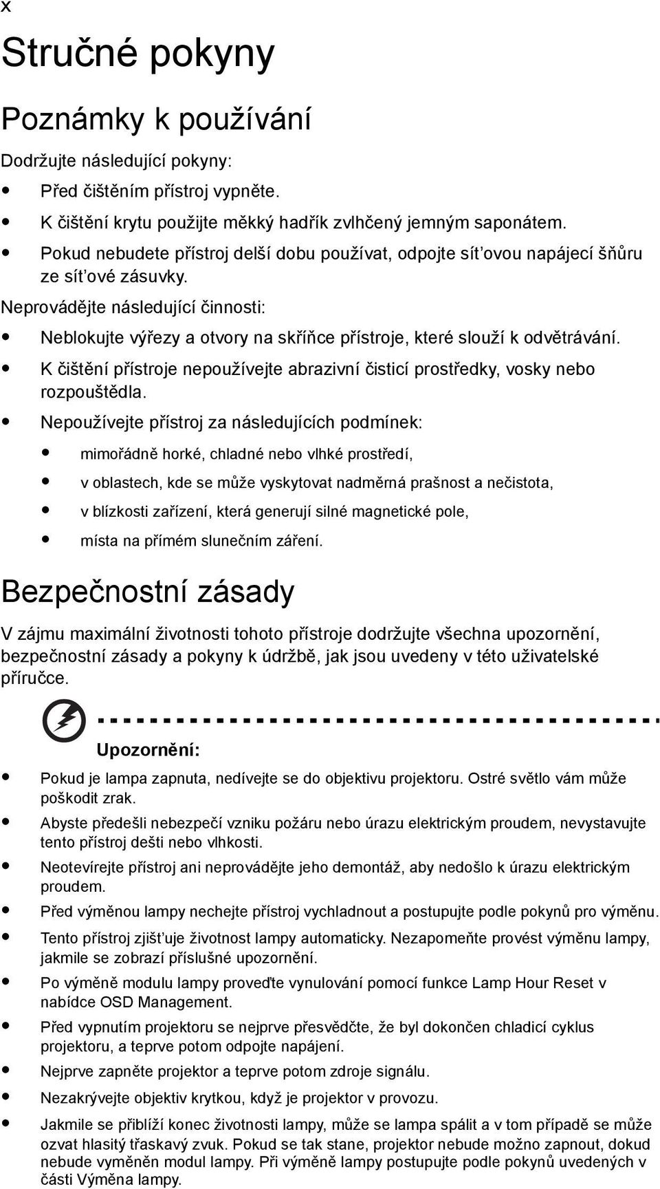 Neprovádějte následující činnosti: Neblokujte výřezy a otvory na skříňce přístroje, které slouží k odvětrávání. K čištění přístroje nepoužívejte abrazivní čisticí prostředky, vosky nebo rozpouštědla.