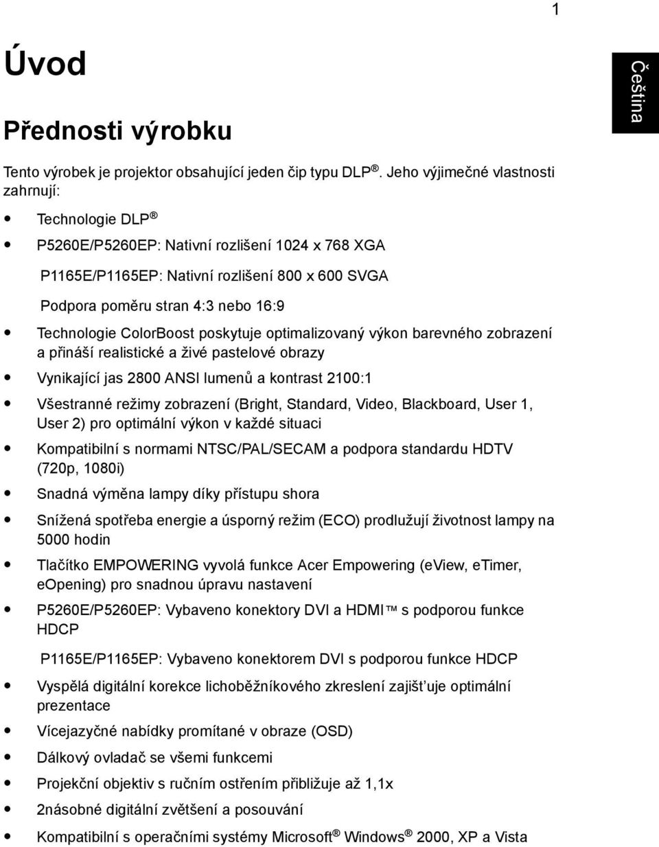 ColorBoost poskytuje optimalizovaný výkon barevného zobrazení a přináší realistické a živé pastelové obrazy Vynikající jas 2800 ANSI lumenů a kontrast 2100:1 Všestranné režimy zobrazení (Bright,