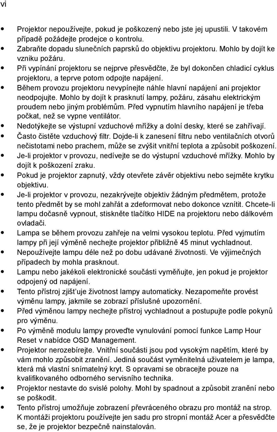 Během provozu projektoru nevypínejte náhle hlavní napájení ani projektor neodpojujte. Mohlo by dojít k prasknutí lampy, požáru, zásahu elektrickým proudem nebo jiným problémům.