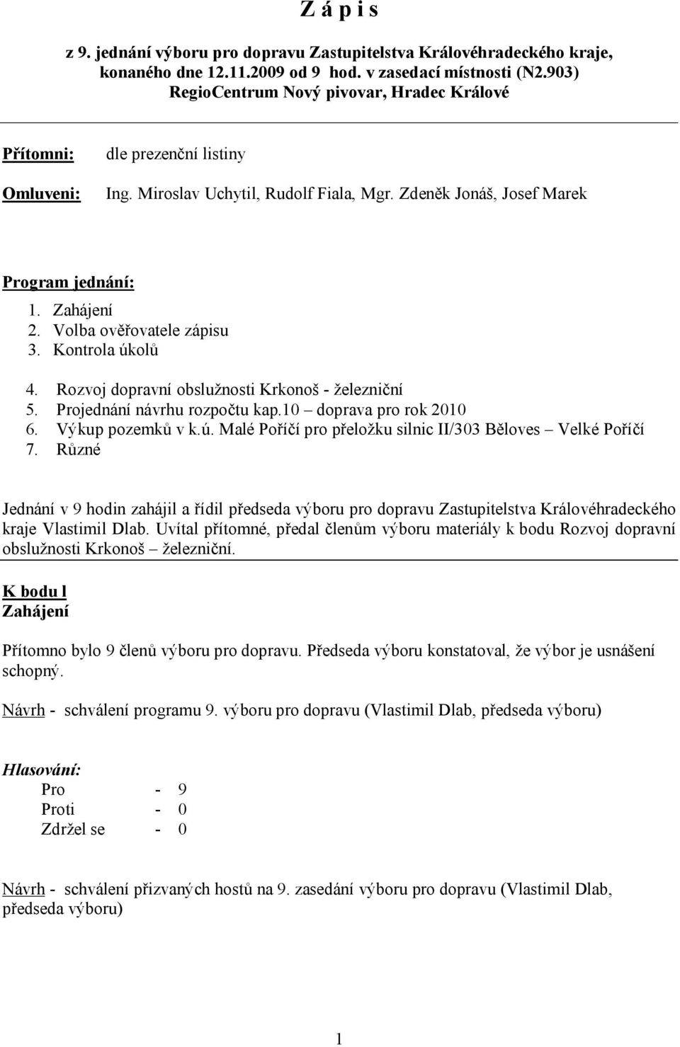 Volba ověřovatele zápisu 3. Kontrola úkolů 4. Rozvoj dopravní obslužnosti Krkonoš - železniční 5. Projednání návrhu rozpočtu kap.10 doprava pro rok 2010 6. Výkup pozemků v k.ú. Malé Poříčí pro přeložku silnic II/303 Běloves Velké Poříčí 7.