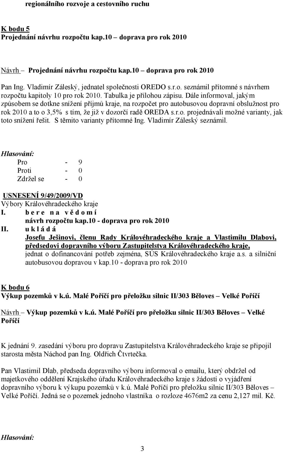 Dále informoval, jakým způsobem se dotkne snížení příjmů kraje, na rozpočet pro autobusovou dopravní obslužnost pro rok 2010 a to o 3,5% s tím, že již v dozorčí radě OREDA s.r.o. projednávali možné varianty, jak toto snížení řešit.